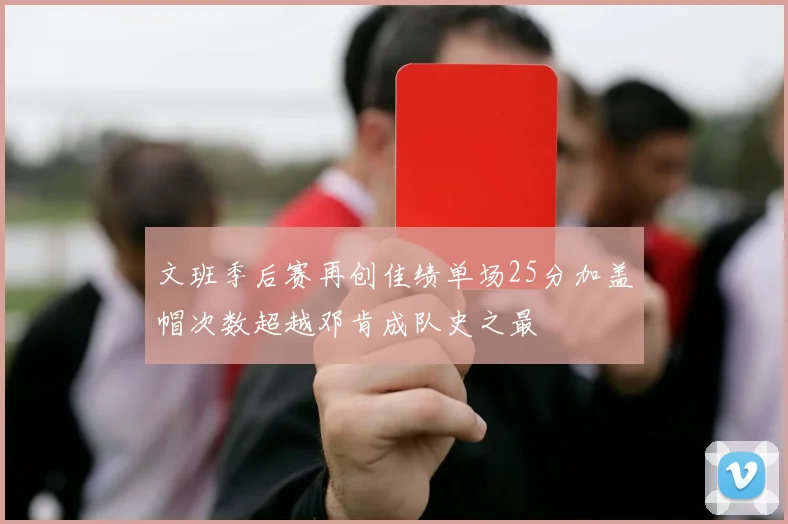 文班季后赛再创佳绩单场25分加盖帽次数超越邓肯成队史之最