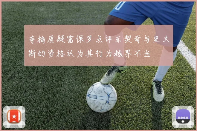 夸梅质疑富保罗点评东契奇与里夫斯的资格认为其行为越界不当