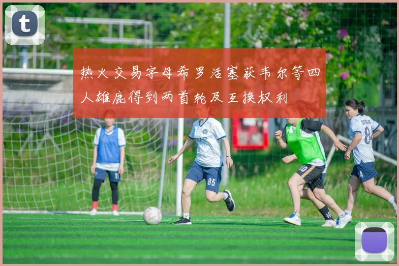 热火交易字母希罗活塞获韦尔等四人雄鹿得到两首轮及互换权利