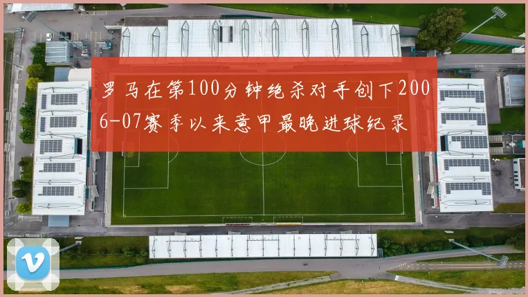 罗马在第100分钟绝杀对手创下2006-07赛季以来意甲最晚进球纪录