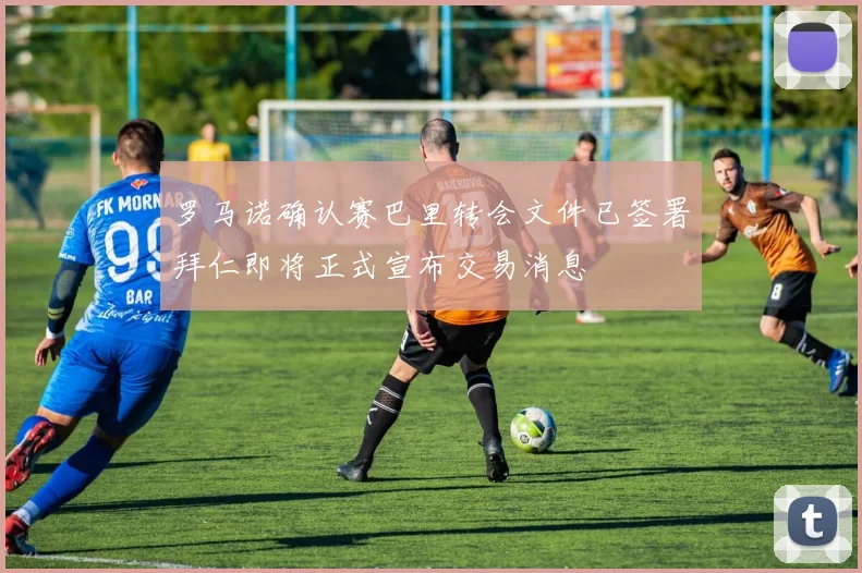 罗马诺确认赛巴里转会文件已签署拜仁即将正式宣布交易消息