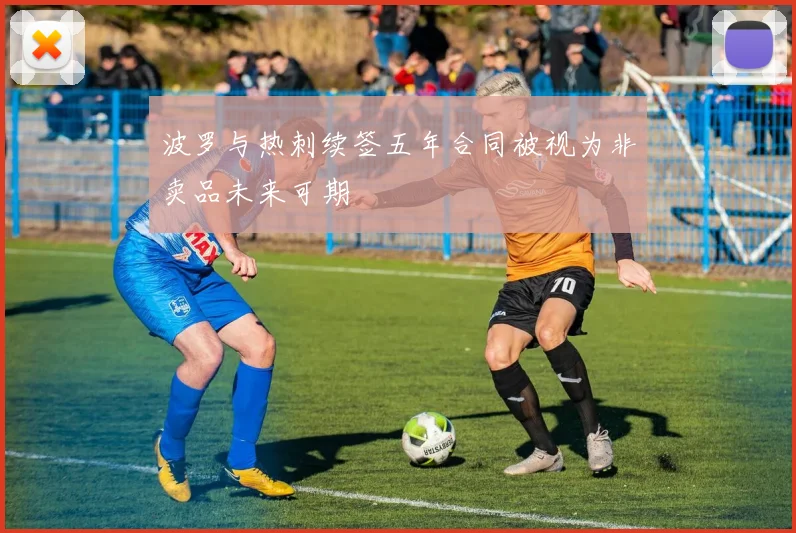 波罗与热刺续签五年合同被视为非卖品未来可期