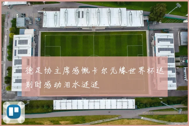 德足协主席感慨卡尔无缘世界杯送别时感动泪水涟涟