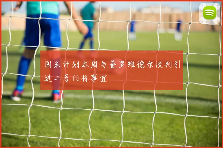 国米计划本周与普罗维德尔谈判引进二号门将事宜