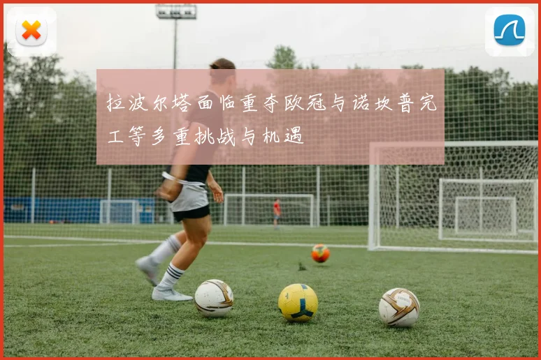 拉波尔塔面临重夺欧冠与诺坎普完工等多重挑战与机遇