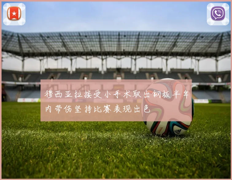 穆西亚拉接受小手术取出钢板半年内带伤坚持比赛表现出色